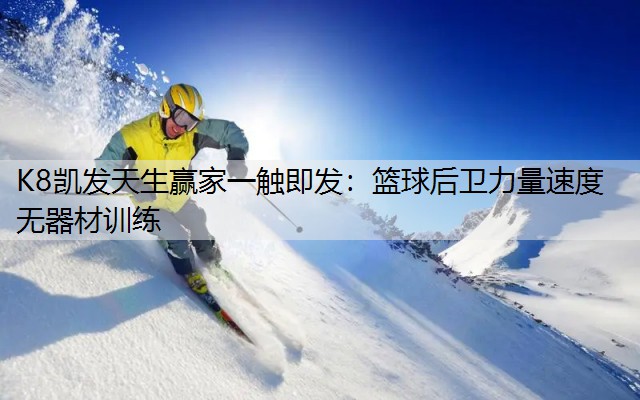 K8凯发天生赢家一触即发：篮球后卫力量速度无器材训练