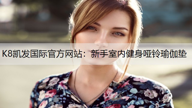 K8凯发国际官方网站：新手室内健身哑铃瑜伽垫