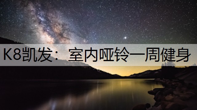 K8凯发：室内哑铃一周健身