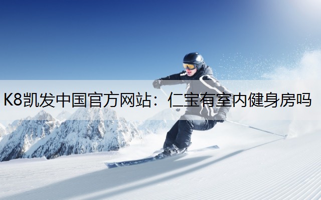 K8凯发中国官方网站：仁宝有室内健身房吗