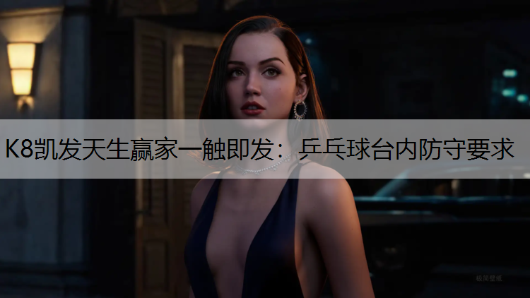 K8凯发天生赢家一触即发：乒乓球台内防守要求