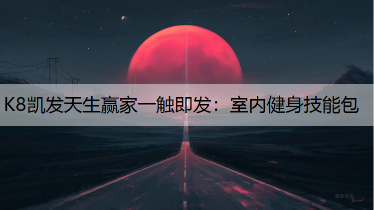 K8凯发天生赢家一触即发：室内健身技能包