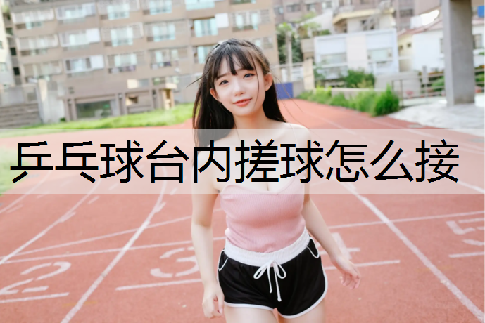 乒乓球台内搓球怎么接