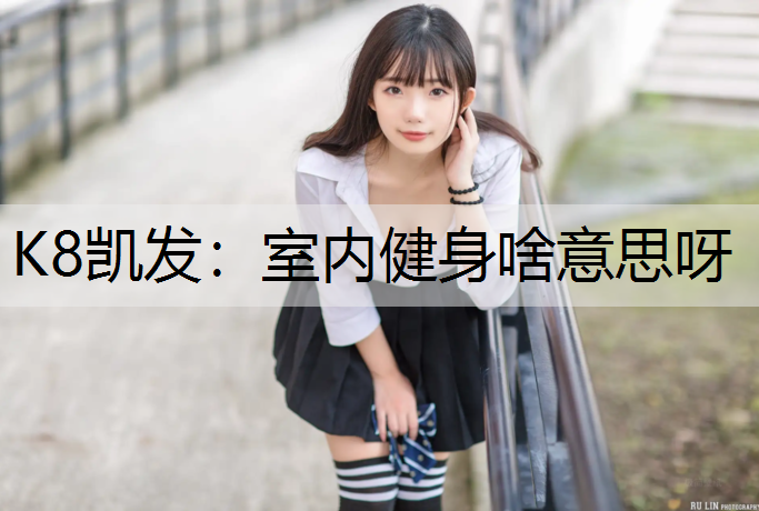 K8凯发：室内健身啥意思呀
