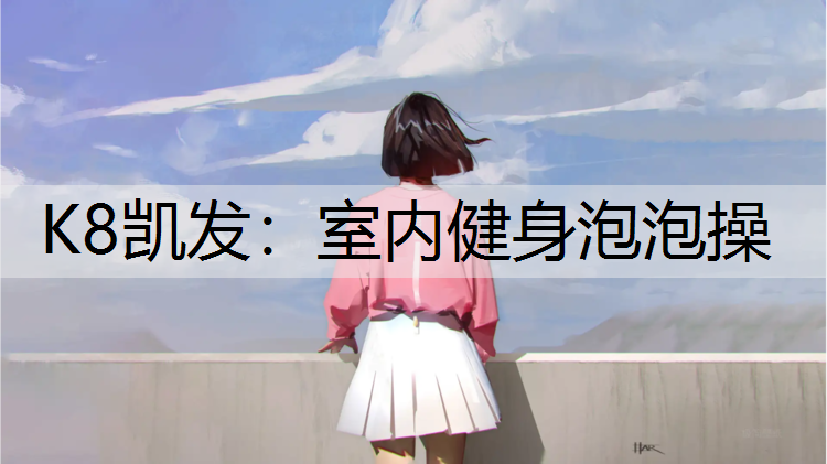 K8凯发：室内健身泡泡操