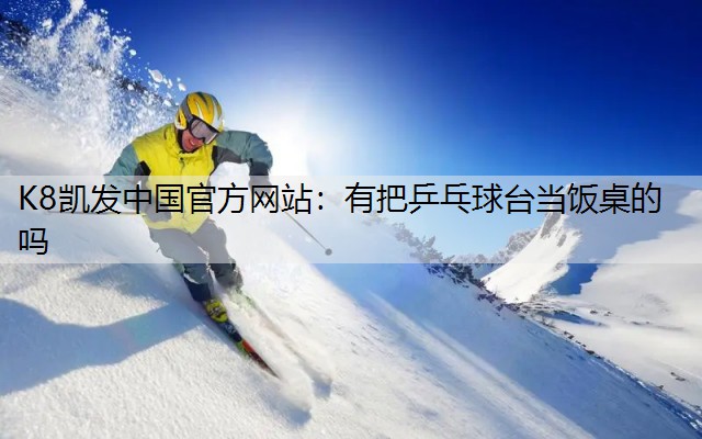 有把乒乓球台当饭桌的吗