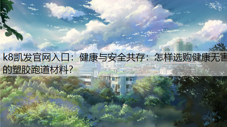 健康与安全共存：怎样选购健康无害的塑胶跑道材料？