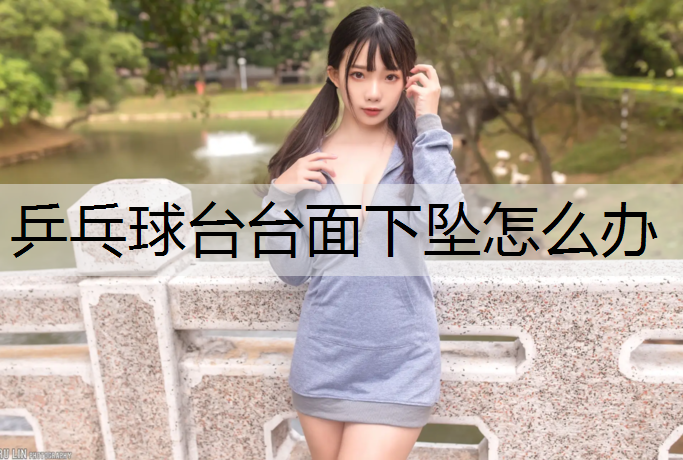 乒乓球台台面下坠怎么办 乒乓球台台面下坠怎么办