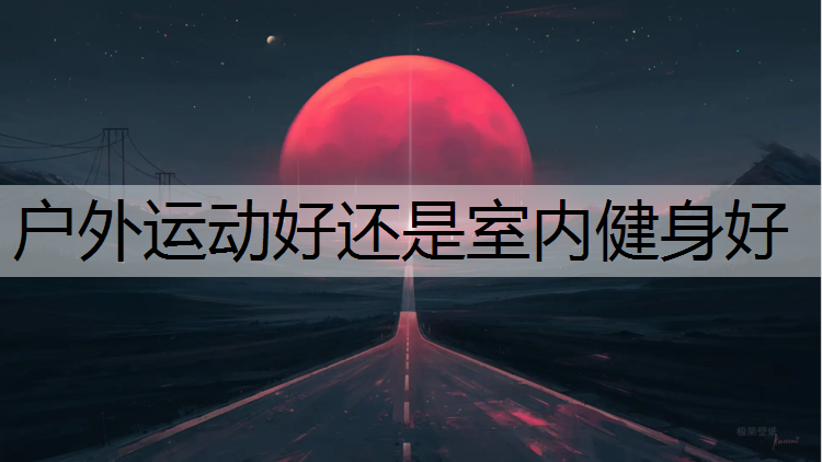 户外运动好还是室内健身好