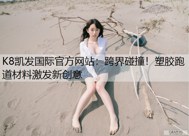 跨界碰撞！塑胶跑道材料激发新创意