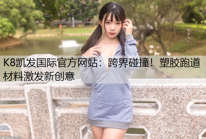 跨界碰撞！塑胶跑道材料激发新创意